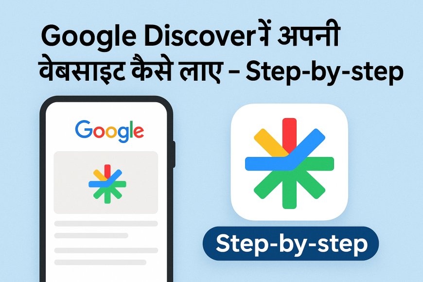 Google Discover में अपनी वेबसाइट कैसे लाएं – Step-by-step Guide 2025